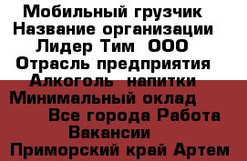 Мобильный грузчик › Название организации ­ Лидер Тим, ООО › Отрасль предприятия ­ Алкоголь, напитки › Минимальный оклад ­ 18 000 - Все города Работа » Вакансии   . Приморский край,Артем г.